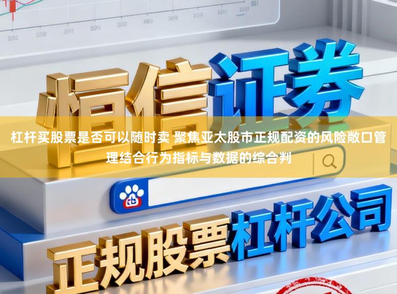 杠杆买股票是否可以随时卖 聚焦亚太股市正规配资的风险敞口管理结合行为指标与数据的综合判