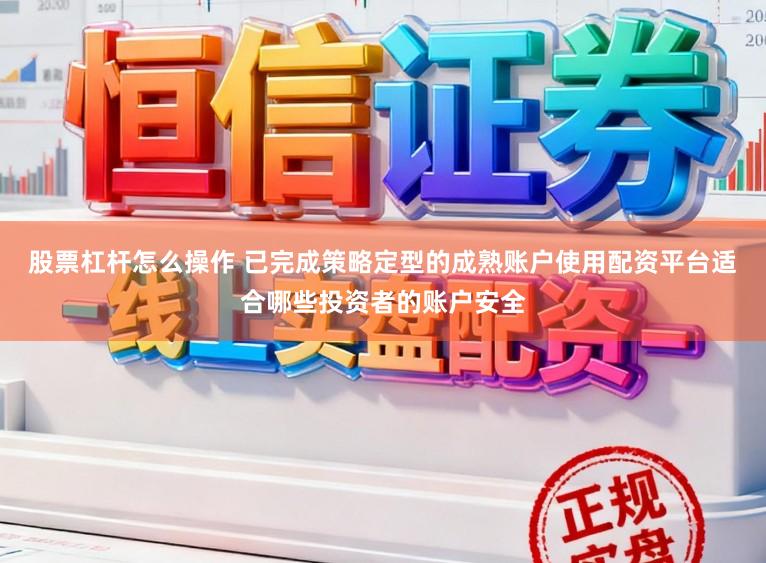 股票杠杆怎么操作 已完成策略定型的成熟账户使用配资平台适合哪些投资者的账户安全