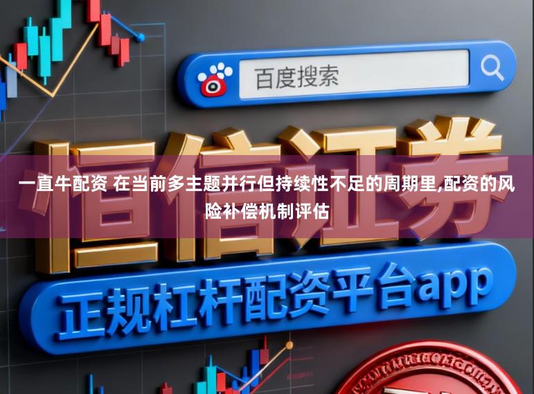 一直牛配资 在当前多主题并行但持续性不足的周期里，配资的风险补偿机制评估