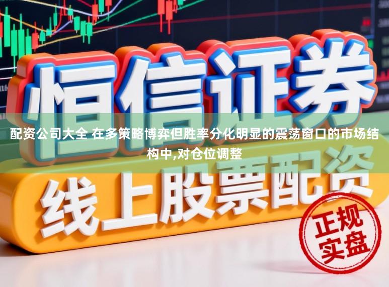 配资公司大全 在多策略博弈但胜率分化明显的震荡窗口的市场结构中，对仓位调整