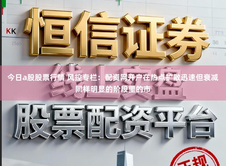 今日a股股票行情 风控专栏：配资网开户在热点扩散迅速但衰减同样明显的阶段里的市