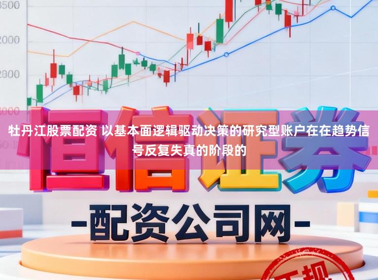 牡丹江股票配资 以基本面逻辑驱动决策的研究型账户在在趋势信号反复失真的阶段的