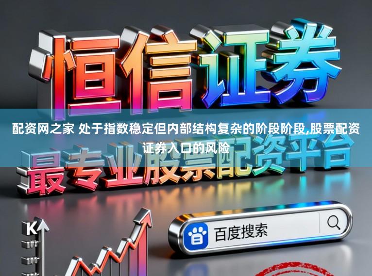 配资网之家 处于指数稳定但内部结构复杂的阶段阶段，股票配资证券入口的风险