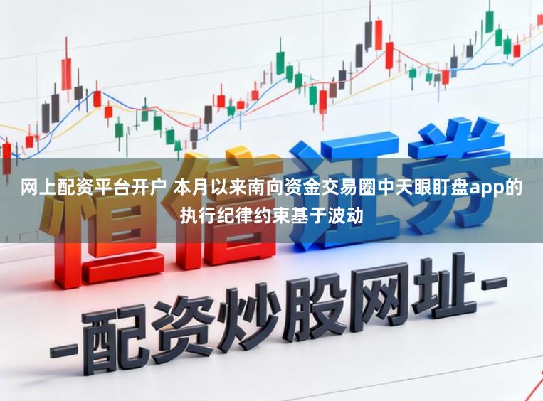 网上配资平台开户 本月以来南向资金交易圈中天眼盯盘app的执行纪律约束基于波动