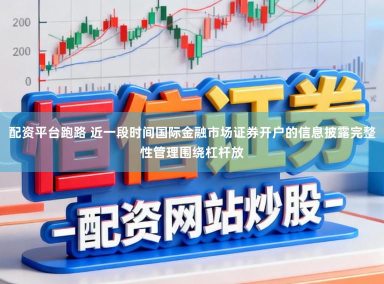 配资平台跑路 近一段时间国际金融市场证券开户的信息披露完整性管理围绕杠杆放