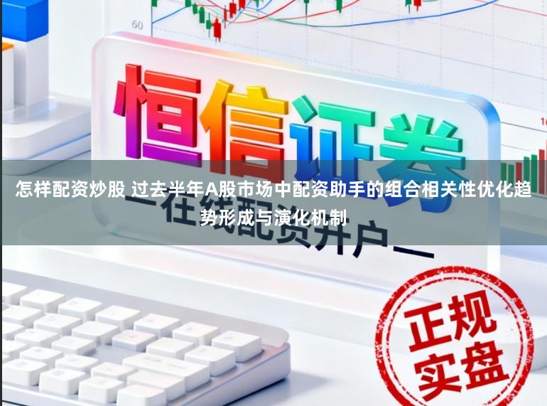怎样配资炒股 过去半年A股市场中配资助手的组合相关性优化趋势形成与演化机制