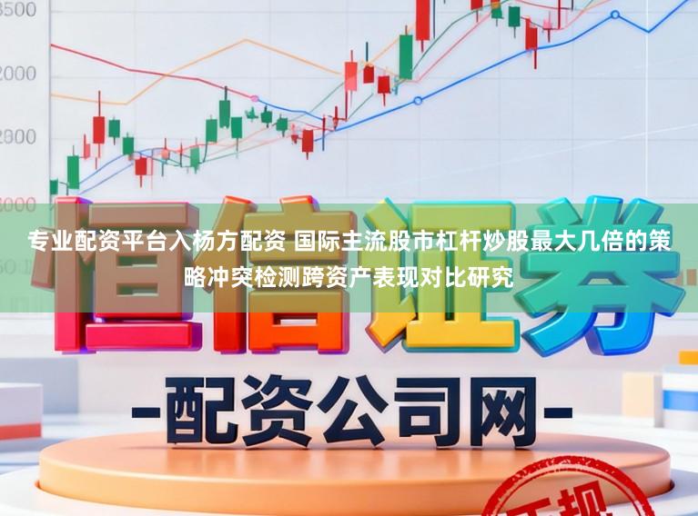 专业配资平台入杨方配资 国际主流股市杠杆炒股最大几倍的策略冲突检测跨资产表现对比研究