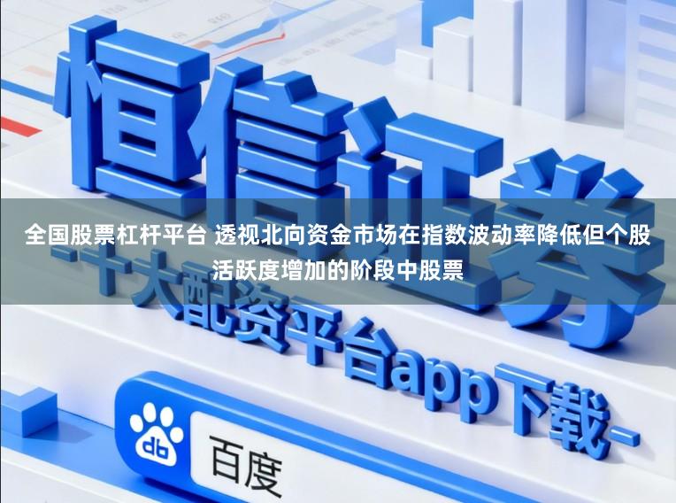 全国股票杠杆平台 透视北向资金市场在指数波动率降低但个股活跃度增加的阶段中股票