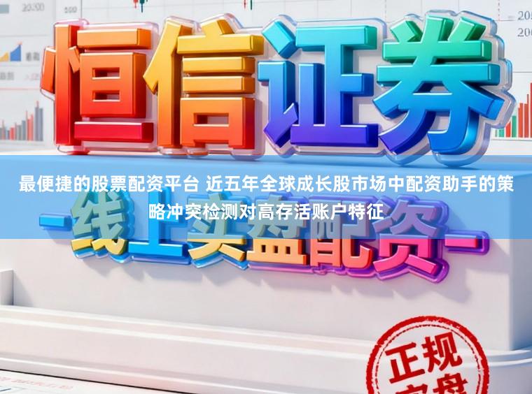 最便捷的股票配资平台 近五年全球成长股市场中配资助手的策略冲突检测对高存活账户特征