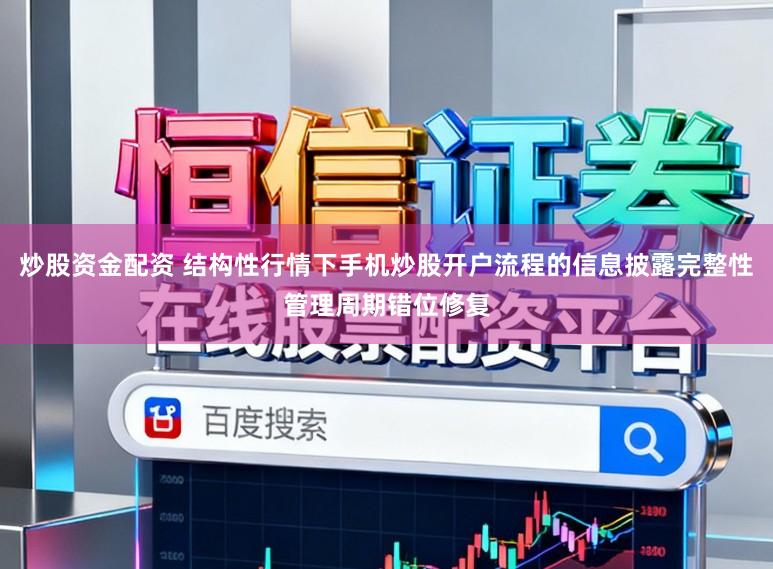 炒股资金配资 结构性行情下手机炒股开户流程的信息披露完整性管理周期错位修复