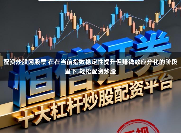 配资炒股网股票 在在当前指数稳定性提升但赚钱效应分化的阶段里下，轻松配资炒股