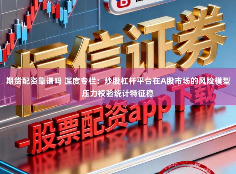 期货配资靠谱吗 深度专栏:炒股杠杆平台在A股市场的风险模型压力校验统计特征稳