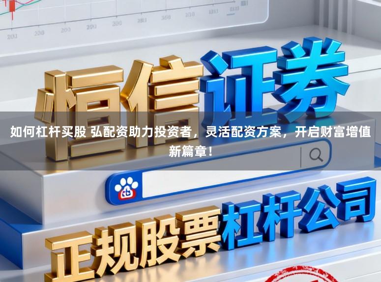 如何杠杆买股 弘配资助力投资者,灵活配资方案,开启财富增值新篇章!