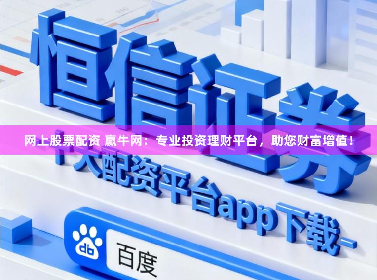 网上股票配资 赢牛网：专业投资理财平台，助您财富增值！