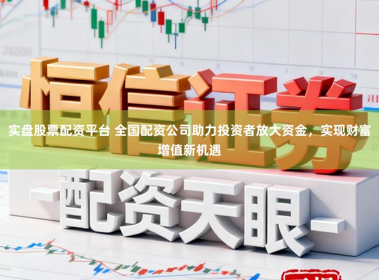 实盘股票配资平台 全国配资公司助力投资者放大资金,实现财富增值新机遇