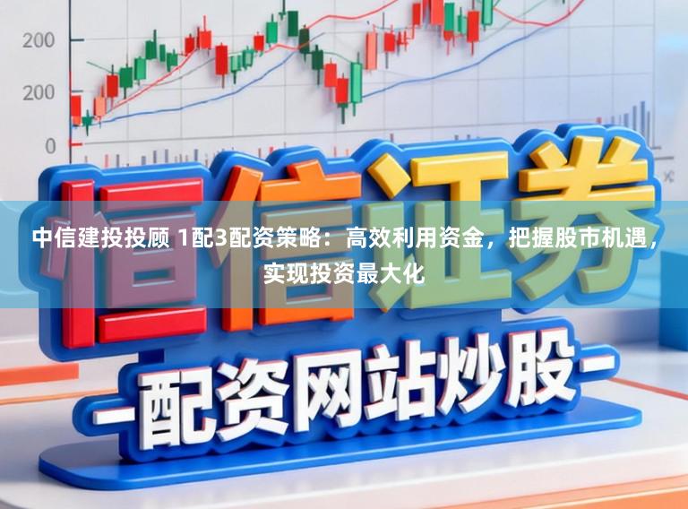中信建投投顾 1配3配资策略:高效利用资金,把握股市机遇,实现投资最大化