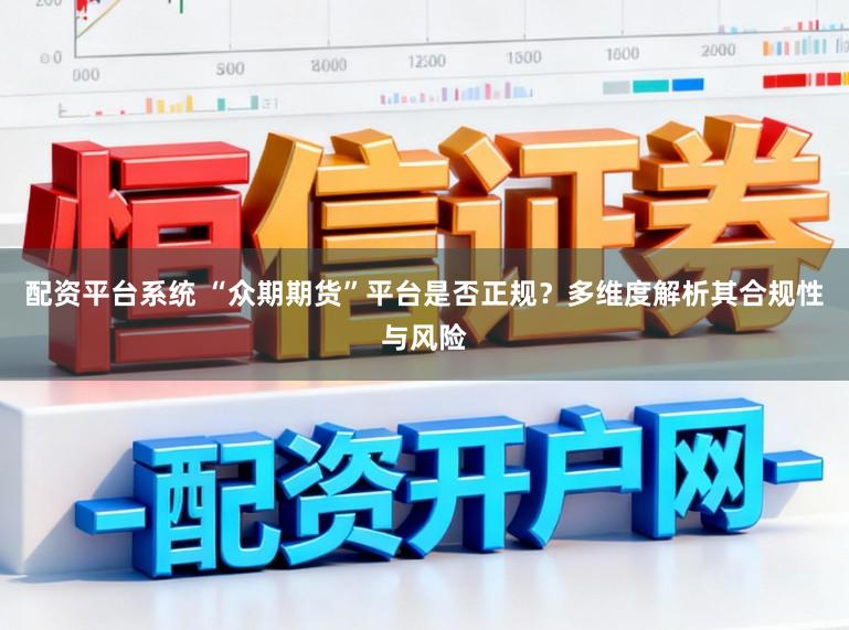 配资平台系统 “众期期货”平台是否正规?多维度解析其合规性与风险
