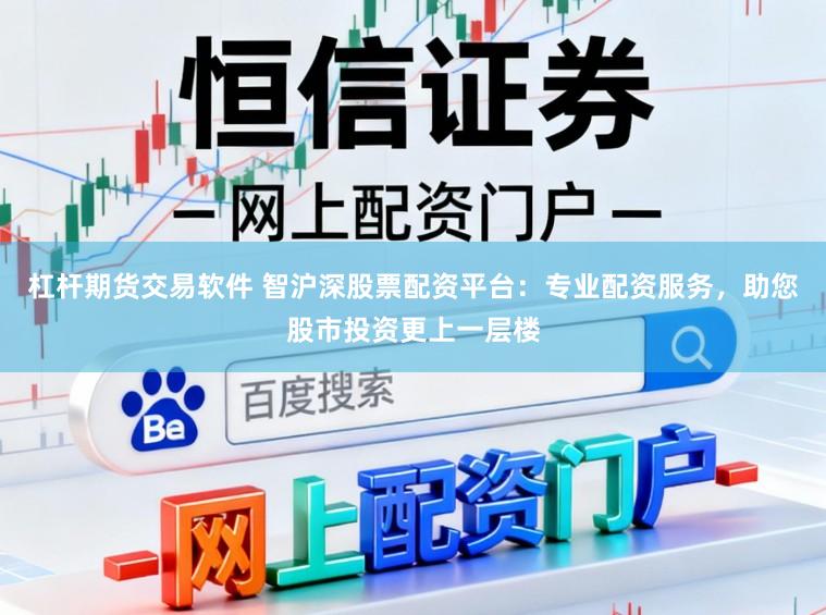 杠杆期货交易软件 智沪深股票配资平台:专业配资服务,助您股市投资更上一层楼