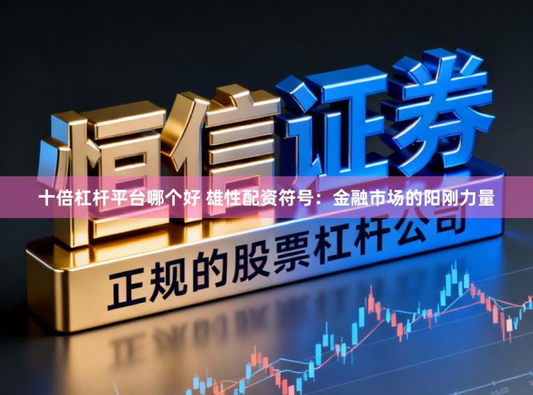 十倍杠杆平台哪个好 雄性配资符号:金融市场的阳刚力量