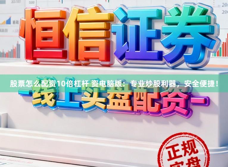 股票怎么配资10倍杠杆 资电脑版:专业炒股利器,安全便捷!