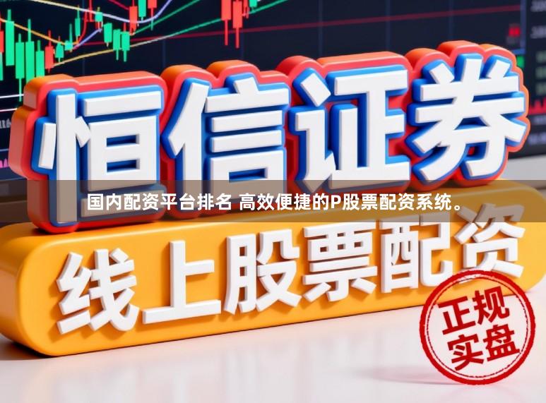 国内配资平台排名 高效便捷的P股票配资系统。