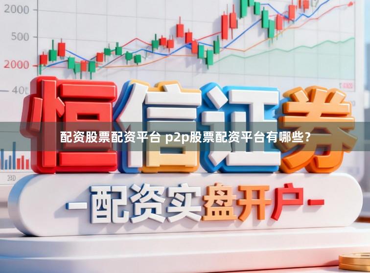 配资股票配资平台 p2p股票配资平台有哪些？