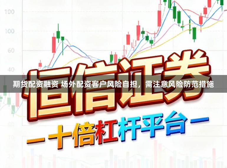 期货配资融资 场外配资客户风险自担,需注意风险防范措施