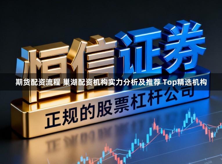 期货配资流程 巢湖配资机构实力分析及推荐 Top精选机构