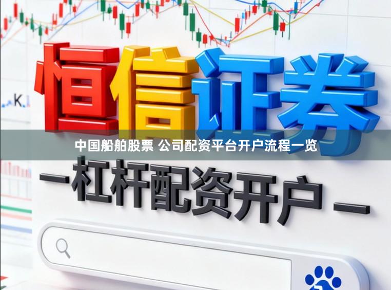 中国船舶股票 公司配资平台开户流程一览