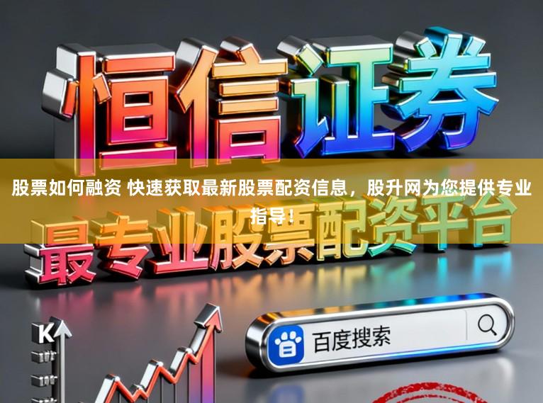 股票如何融资 快速获取最新股票配资信息，股升网为您提供专业指导！