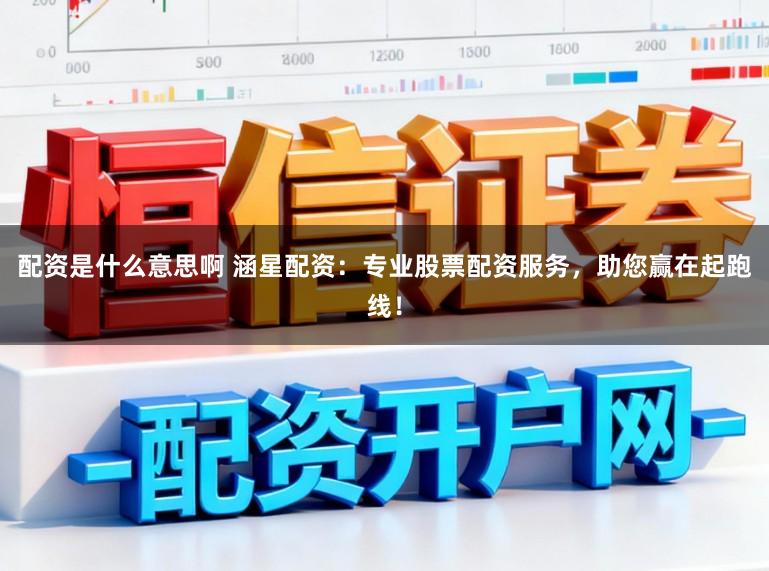 配资是什么意思啊 涵星配资:专业股票配资服务,助您赢在起跑线!