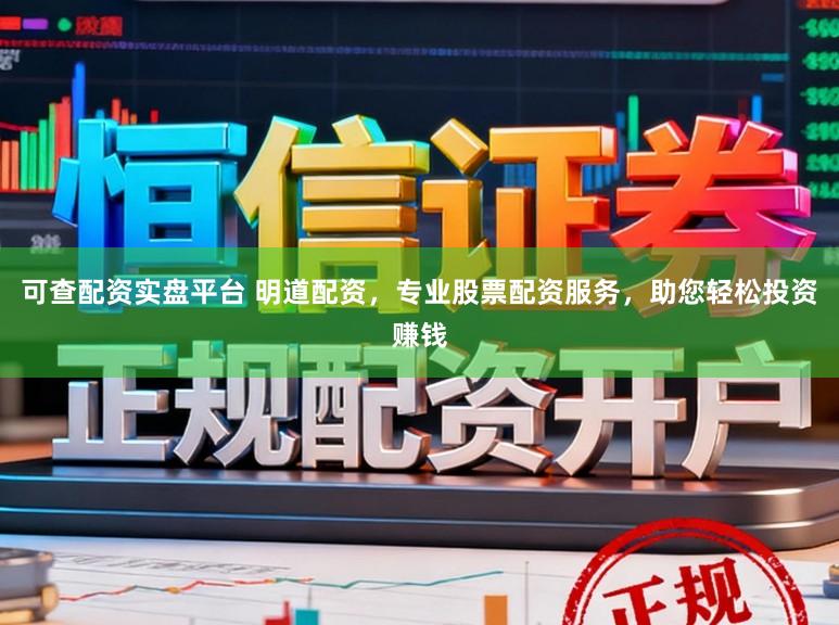 可查配资实盘平台 明道配资,专业股票配资服务,助您轻松投资赚钱