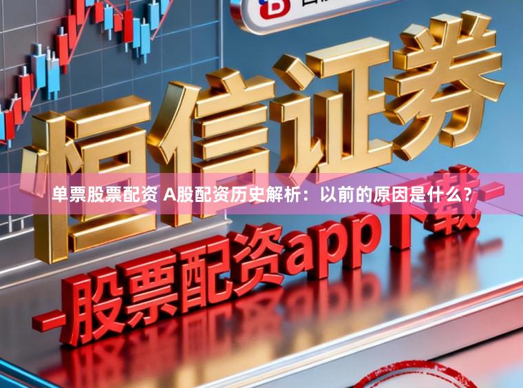 单票股票配资 A股配资历史解析：以前的原因是什么？