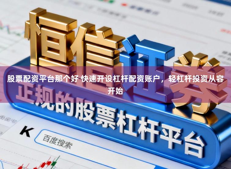 股票配资平台那个好 快速开设杠杆配资账户，轻杠杆投资从容开始