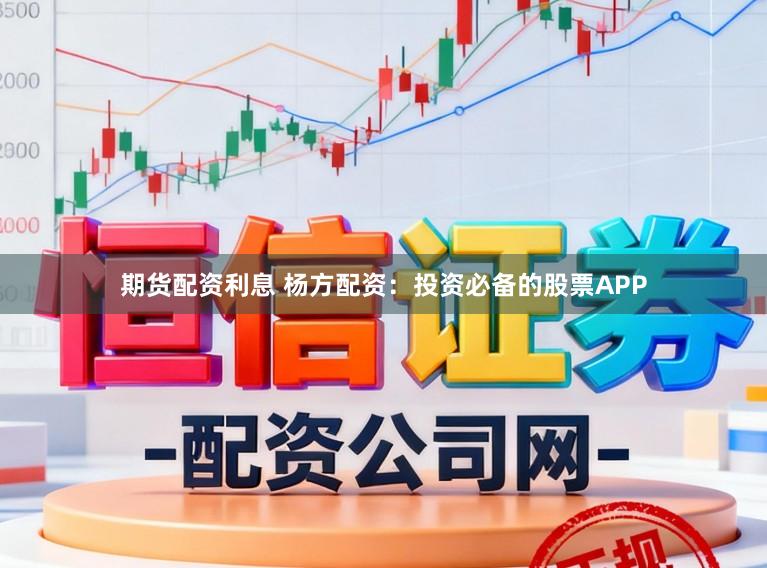 期货配资利息 杨方配资：投资必备的股票APP