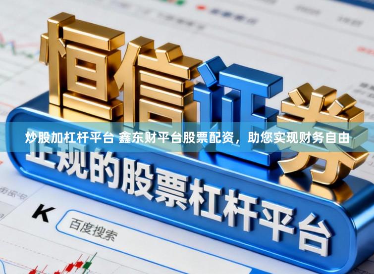 炒股加杠杆平台 鑫东财平台股票配资，助您实现财务自由