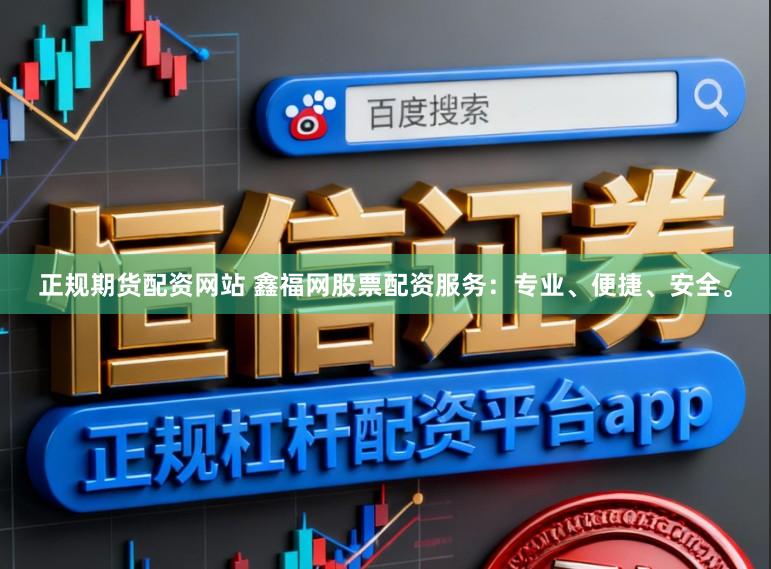 正规期货配资网站 鑫福网股票配资服务：专业、便捷、安全。