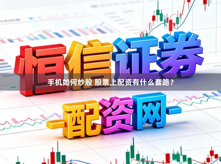 手机如何炒股 股票上配资有什么套路？