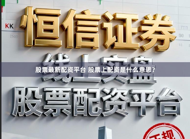 股票最新配资平台 股票上配资是什么意思?