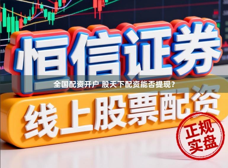 全国配资开户 股天下配资能否提现？