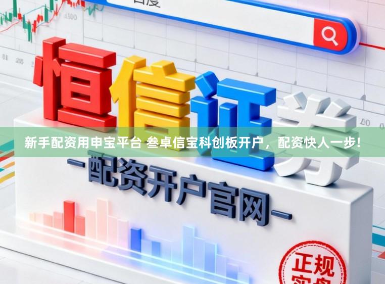 新手配资用申宝平台 叁卓信宝科创板开户，配资快人一步!