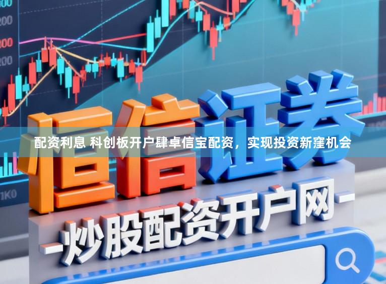 配资利息 科创板开户肆卓信宝配资，实现投资新窪机会