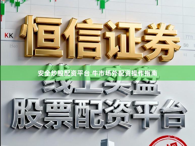 安全炒股配资平台 牛市场外配资操作指南