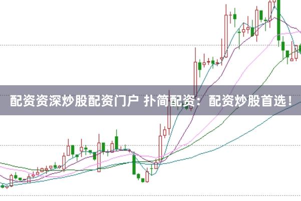 配资资深炒股配资门户 扑简配资：配资炒股首选！