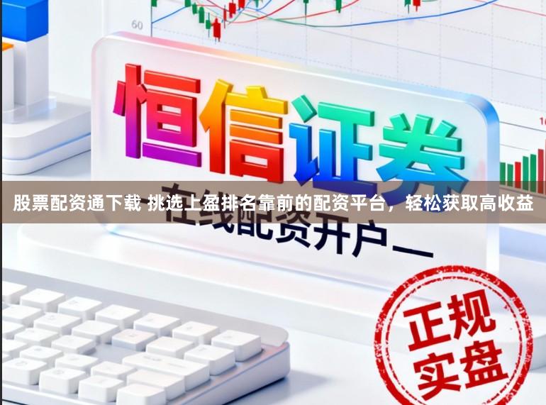 股票配资通下载 挑选上盈排名靠前的配资平台，轻松获取高收益