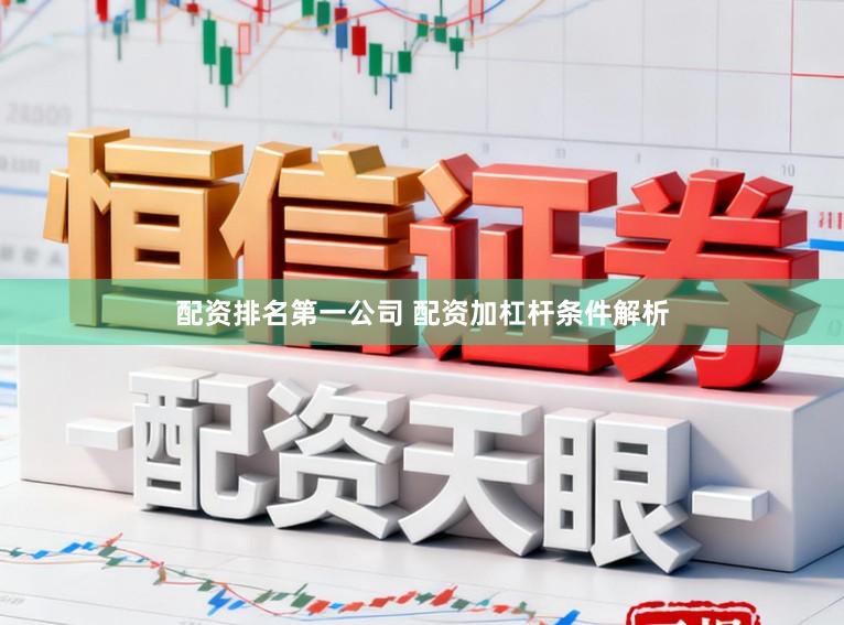 配资排名第一公司 配资加杠杆条件解析