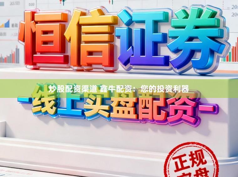 炒股配资渠道 鑫牛配资：您的投资利器
