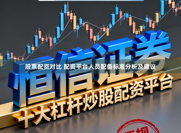 股票配资对比 配资平台人员配备标准分析及建议