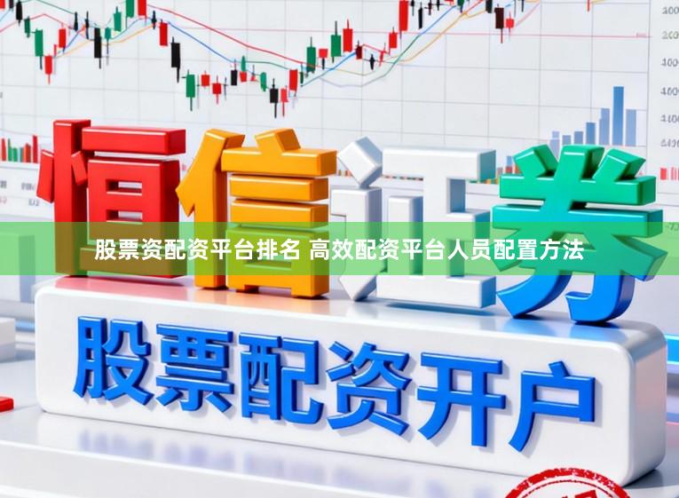 股票资配资平台排名 高效配资平台人员配置方法