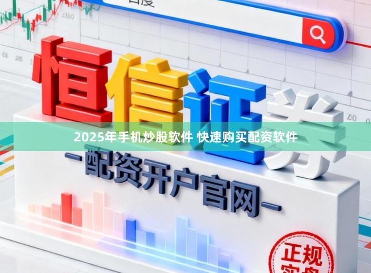 2025年手机炒股软件 快速购买配资软件